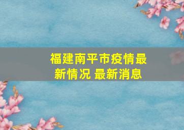 福建南平市疫情最新情况 最新消息